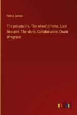 The private life, The wheel of time, Lord Beaupré, The visits, Collaboration, Owen Wingrave af Henry James
