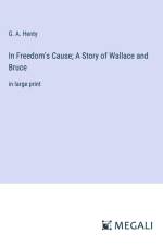 In Freedom's Cause; A Story of Wallace and Bruce af G. A. Henty
