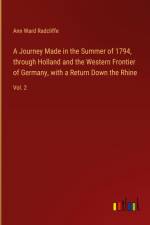 A Journey Made in the Summer of 1794, through Holland and the Western Frontier of Germany, with a Return Down the Rhine