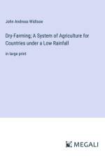 Dry-Farming; A System of Agriculture for Countries under a Low Rainfall