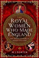 The Royal Women Who Made England af M J Porter