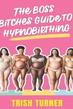 The Boss Bitches Guide To Hypnobirthing af Trish Turner