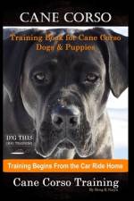 Cane Corso Training Book for Cane Corso Dogs & Puppies By D!G THIS DOG Training, Training Begins from the Car Ride Home, Cane Corso Training af Doug K Naiyn