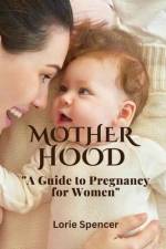 Motherhood, The Joyful Journey af Lorie Spencer