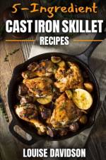5-Ingredient Cast Iron Skillet Recipes af Louise Davidson