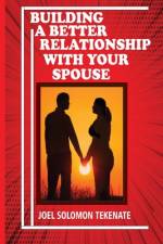 Building A Better Relationship With Your Spouse af Joel Solomon Tekenate