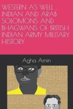 Western as Well, Indian and Arab Solomons and Bhagwans of British Indian Army Military History af Agha H Amin