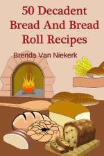 50 Decadent Bread And Bread Roll Recipes af Brenda Van Niekerk