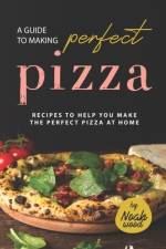 A Guide to Making Perfect Pizza af Noah Wood