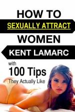 How to Sexually Attract Women af Kent Lamarc