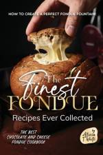 The Finest Fondue Recipes Ever Collected af Alicia T White