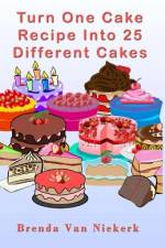 Turn One Cake Recipe Into 25 Different Cakes af Brenda Van Niekerk