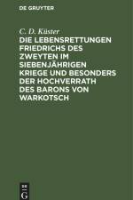 Die Lebensrettungen Friedrichs des Zweyten im siebenjährigen Kriege und besonders der Hochverrath des Barons von Warkotsch af C. D. Küster
