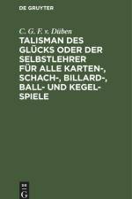 Talisman des Glücks oder der Selbstlehrer für alle Karten-, Schach-, Billard-, Ball- und Kegel-Spiele von C. G. F. von Düben af Christian Gottfried Flittner