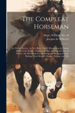 The Compleat Horseman: Or, Perfect Farrier: in two Parts: Part I. Discovering the Surest Marks of the Beauty, Goodness Faults, and Imperfecti af Jacques De Solleysel