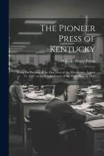 The Pioneer Press of Kentucky: From the Printing of the First West of the Alleghanies, August 11, 1787, to the Establishment of the Daily Press in 18 af William Henry Perrin