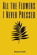 All the Flowers I Never Pressed af Shannon Siwik