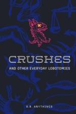 Crushes and Other Everyday Lobotomies af S. B. Anythings