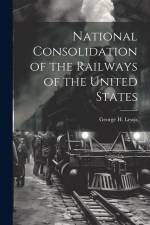 National Consolidation of the Railways of the United States af George H. Lewis
