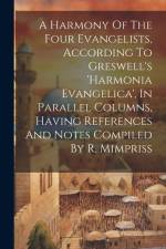 A Harmony Of The Four Evangelists, According To Greswell's 'harmonia Evangelica', In Parallel Columns, Having References And Notes Compiled By R. Mimp af Anonymous