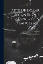 Arte De Dorar Segun El Que Escribió En Frances Mr. Watin af Imprenta Real (Madrid)