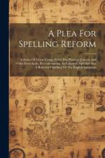 A Plea For Spelling Reform: A Series Of Tracts Comp. From The Phonetic Journal And Other Periodicals, Recommending An Enlarged Alphabet And A Refo af Anonymous