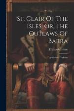 St. Clair Of The Isles, Or, The Outlaws Of Barra: A Scottish Tradition af Elizabeth Helme