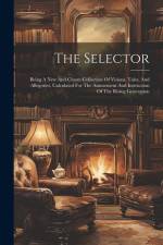 The Selector: Being A New And Chaste Collection Of Visions, Tales, And Allegories, Calculated For The Amusement And Instruction Of T af Anonymous
