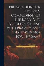 Preparation For The Holy Communion Of The Body And Blood Of Christ, With Prayers And Thanksgivings For The Same af Anonymous
