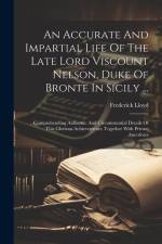 An Accurate And Impartial Life Of The Late Lord Viscount Nelson, Duke Of Bronte In Sicily ...: Comprehending Authentic And Circumstantial Details Of T af Frederick Lloyd