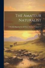 The Amateur Naturalist: A Monthly Magazine For All Nature Students, Volumes 1-3 af Anonymous