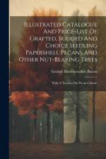 Illustrated Catalogue And Price-list Of Grafted, Budded And Choice Seedling Papershell Pecans And Other Nut-bearing Trees: With A Treatise On Pecan Cu af George Merriweather Bacon