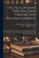 The Trial Of James Whiting, John Parsons, And William Congreve: For A Libel Against The Hon. G.c. Berkeley, Rear Admiral Of The Red, And One Of The Re af Joseph Gurney