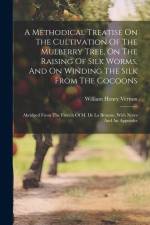 A Methodical Treatise On The Cultivation Of The Mulberry Tree, On The Raising Of Silk Worms, And On Winding The Silk From The Cocoons: Abridged From T af William Henry Vernon