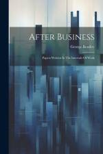 After Business: Papers Written In The Intervals Of Work af George Bentley