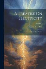 A Treatise On Electricity: In Theory And Practice; Volume 1 af Auguste de la Rive