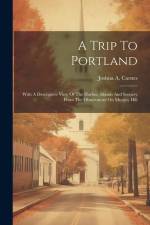 A Trip To Portland: With A Descriptive View Of The Harbor, Islands And Scenery From The Observatory On Munjoy Hill af Joshua A. Carnes