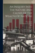 An Inquiry Into The Nature And Causes Of The Wealth Of Nations: With A Life Of The Author. Also, A View Of The Doctrine Of Smith Compared With That Of af Adam Smith