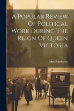 A Popular Review Of Political Work During The Reign Of Queen Victoria af Edgar Sanderson