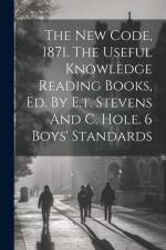 The New Code, 1871. The Useful Knowledge Reading Books, Ed. By E.t. Stevens And C. Hole. 6 Boys' Standards af Anonymous