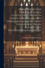Abbildungen Der Vorzüglichsten Geistlichen- Orden In Ihren Gewöhnlichsten Ordenskleidungen, Nebst Einer Jedem Orden Beigefügten Historischen Nachricht af Christian Friedrich Schwan