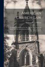 American Church Law: Considered In Relation To The Law Of The Church Of England And The Administration Of The Civil Law In The United State af William Dexter Wilson