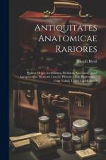 Antiquitates Anatomicae Rariores: Quibus Origo, Incrementa, Et Status Anatomes, Apud Antiquissimae Memorie Gentes, Historica Fide Illustrantur: Cum Ta af Joseph Hyrtl