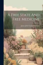 A Free State And Free Medicine af James John Garth Wilkinson