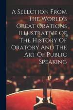 A Selection From The World's Great Orations Illustrative Of The History Of Oratory And The Art Of Public Speaking af Anonymous