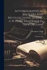Autobiographical Sketches And Recollections, During A 35 Years Residence In New Orleans: (with Portrait) af Theodore Clapp