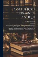 Corpus Iuris Germanici Antiqui: Legem Salicam, Ripuariorum, Alamannorum, Baiuvariorum, Burgundionum, Frisionum, Angliorum Et Werinorum, Saxonum, Edict af Ferdinand Walter