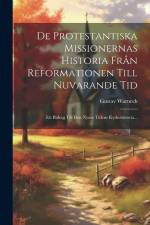 De Protestantiska Missionernas Historia Från Reformationen Till Nuvarande Tid: Ett Bidrag Till Den Nyare Tidens Kyrkohistoria... af Gustav Warneck