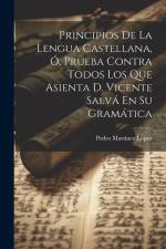 Principios De La Lengua Castellana, Ó, Prueba Contra Todos Los Que Asienta D. Vicente Salvá En Su Gramática af Pedro Martínez López