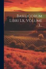Basilicorum Libri Lx, Volume 3... af Anonymous